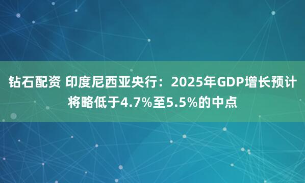 钻石配资 印度尼西亚央行：2025年GDP增长预计将略低于4.7%至5.5%的中点
