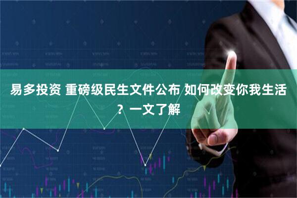 易多投资 重磅级民生文件公布 如何改变你我生活？一文了解