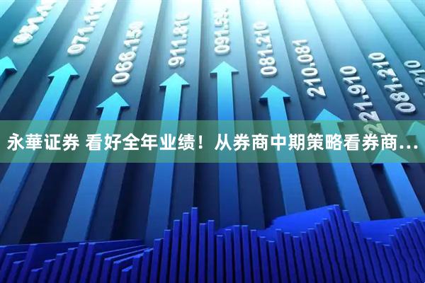 永華证券 看好全年业绩！从券商中期策略看券商…