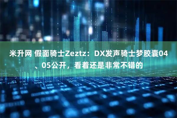 米升网 假面骑士Zeztz：DX发声骑士梦胶囊04、05公开，看着还是非常不错的