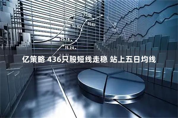 亿策略 436只股短线走稳 站上五日均线